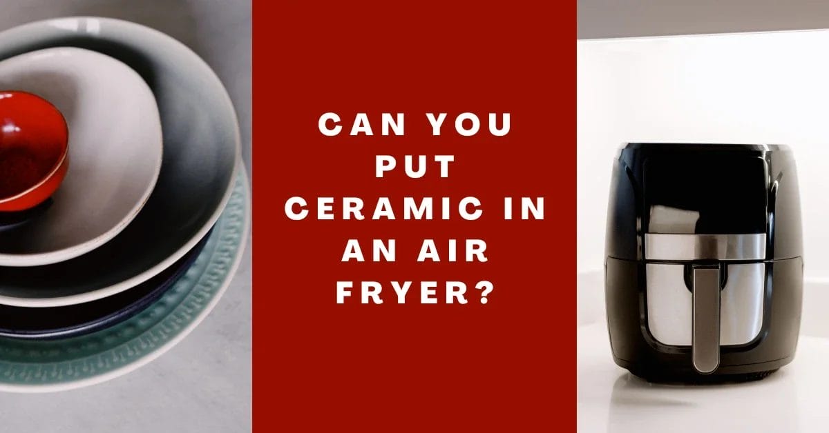 Can You Put Ceramic in an Air Fryer