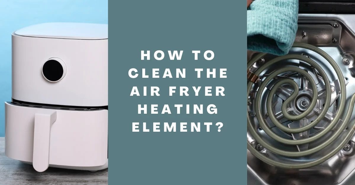How to Clean the Air Fryer Heating Element Specially Fried