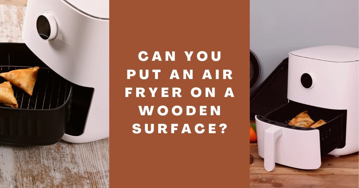 Can You Put An Air Fryer On a Wooden Surface