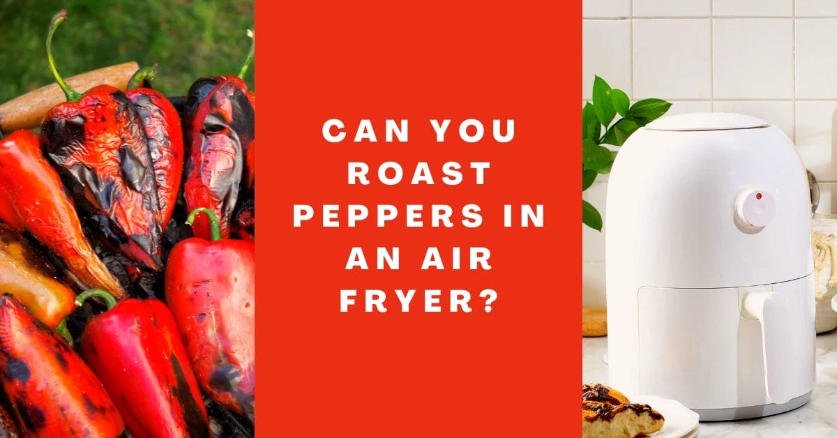 Can You Roast Peppers In An Air Fryer